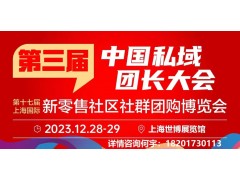 第三届中国私域团长大会 第十七届上海新零售社区社群团购博览会