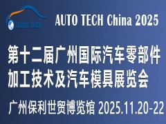 ​AUTO TECH China 2025第十二届广州国际汽车零部件加工技术及汽车模具展览会