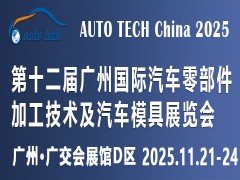 ​AUTO TECH China 2025第十二届广州国际汽车零部件加工技术及汽车模具展览会